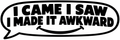 I Came I Saw I Made It Awkward vinyl decal artwork